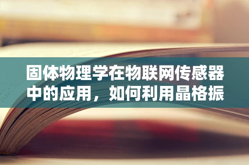 固体物理学在物联网传感器中的应用，如何利用晶格振动提升传感器性能？