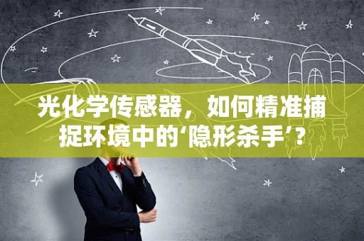 光化学传感器，如何精准捕捉环境中的‘隐形杀手’？