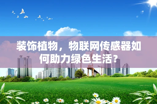 装饰植物，物联网传感器如何助力绿色生活？