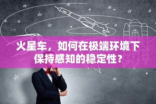 火星车，如何在极端环境下保持感知的稳定性？