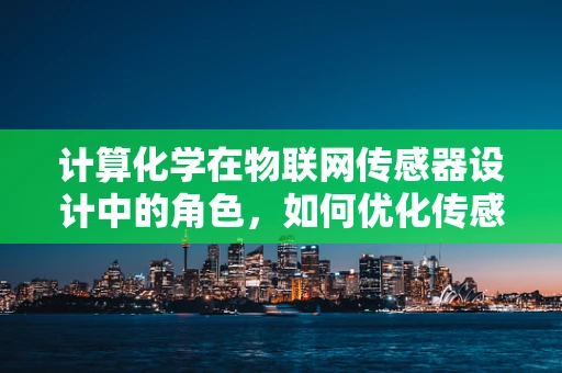 计算化学在物联网传感器设计中的角色，如何优化传感器性能？