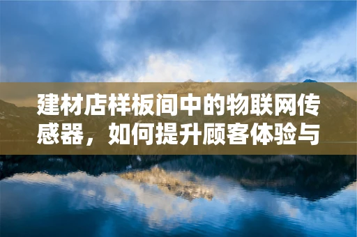 建材店样板间中的物联网传感器，如何提升顾客体验与销售效率？