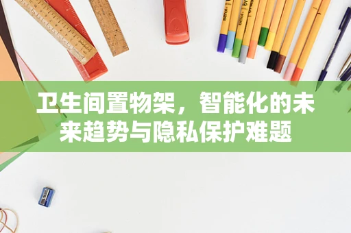卫生间置物架，智能化的未来趋势与隐私保护难题