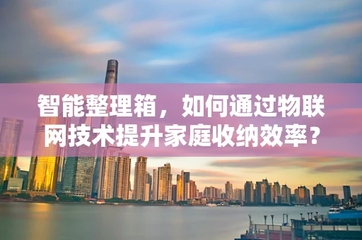 智能整理箱，如何通过物联网技术提升家庭收纳效率？