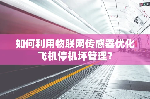 如何利用物联网传感器优化飞机停机坪管理？