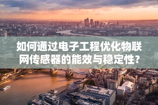 如何通过电子工程优化物联网传感器的能效与稳定性？
