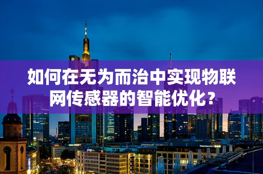如何在无为而治中实现物联网传感器的智能优化？