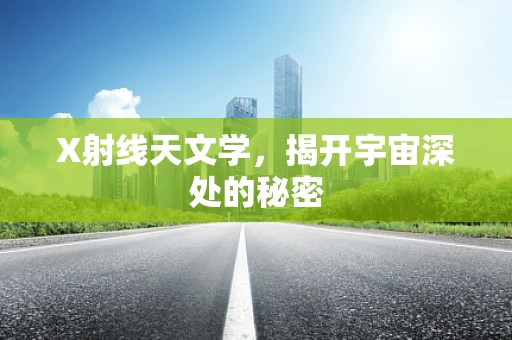 X射线天文学，揭开宇宙深处的秘密