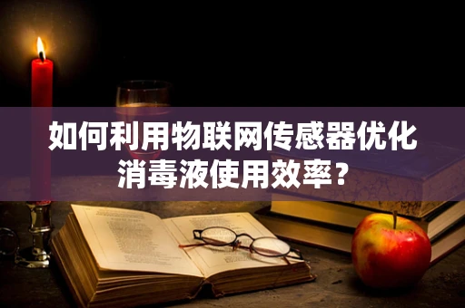 如何利用物联网传感器优化消毒液使用效率？