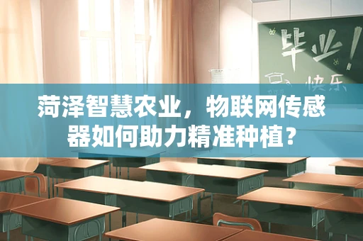 菏泽智慧农业，物联网传感器如何助力精准种植？