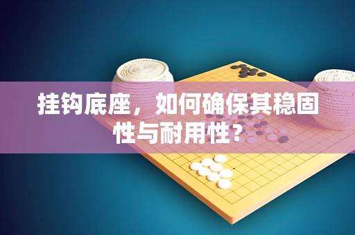 挂钩底座，如何确保其稳固性与耐用性？
