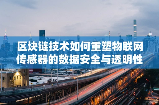 区块链技术如何重塑物联网传感器的数据安全与透明性？