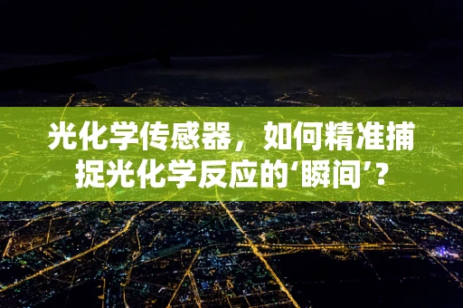 光化学传感器，如何精准捕捉光化学反应的‘瞬间’？