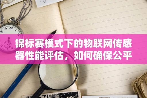 锦标赛模式下的物联网传感器性能评估，如何确保公平竞争？