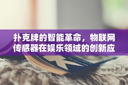 扑克牌的智能革命，物联网传感器在娱乐领域的创新应用？