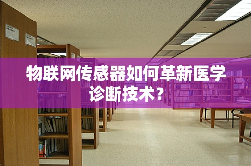 物联网传感器如何革新医学诊断技术？