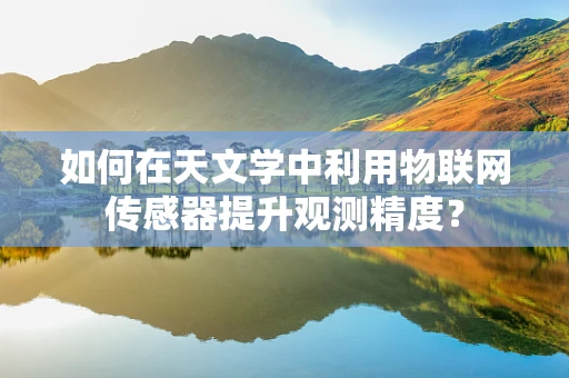 如何在天文学中利用物联网传感器提升观测精度？