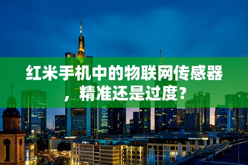 红米手机中的物联网传感器，精准还是过度？