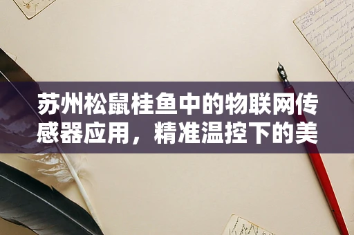 苏州松鼠桂鱼中的物联网传感器应用，精准温控下的美食奇迹？