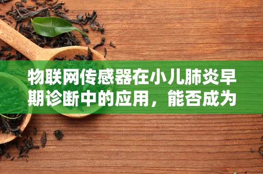 物联网传感器在小儿肺炎早期诊断中的应用，能否成为生命守护者？