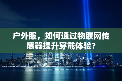 户外服，如何通过物联网传感器提升穿戴体验？