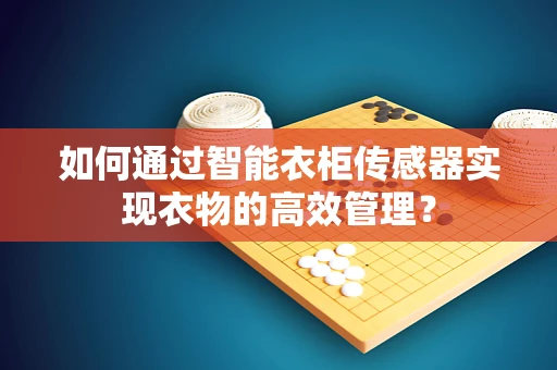 如何通过智能衣柜传感器实现衣物的高效管理？