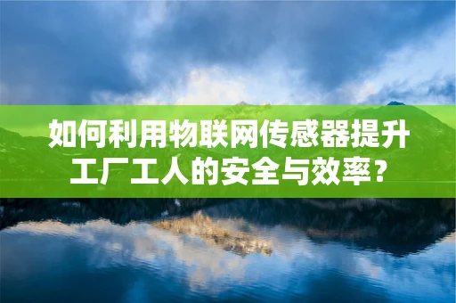 如何利用物联网传感器提升工厂工人的安全与效率？