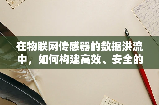 在物联网传感器的数据洪流中，如何构建高效、安全的数据库？