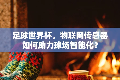 足球世界杯，物联网传感器如何助力球场智能化？