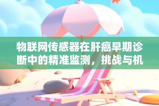 物联网传感器在肝癌早期诊断中的精准监测，挑战与机遇？