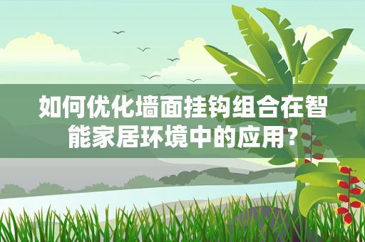 如何优化墙面挂钩组合在智能家居环境中的应用？