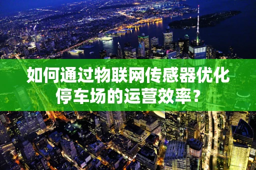 如何通过物联网传感器优化停车场的运营效率？