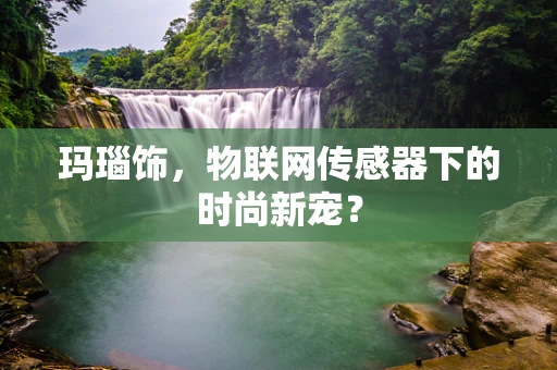 玛瑙饰，物联网传感器下的时尚新宠？