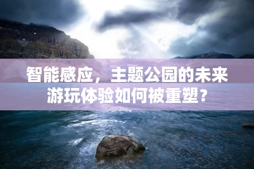 智能感应，主题公园的未来游玩体验如何被重塑？