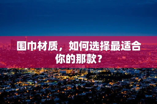 围巾材质，如何选择最适合你的那款？