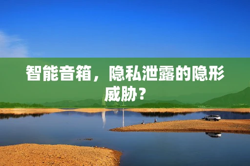 智能音箱，隐私泄露的隐形威胁？