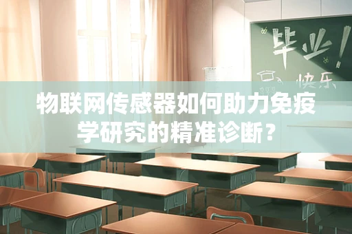 物联网传感器如何助力免疫学研究的精准诊断？