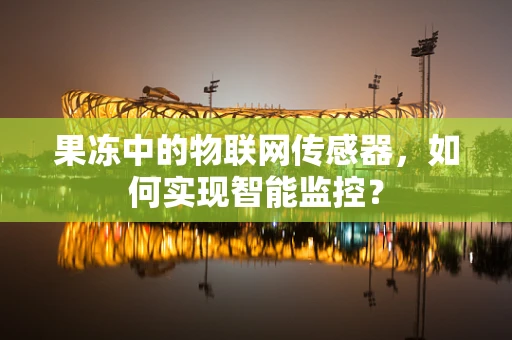 果冻中的物联网传感器，如何实现智能监控？