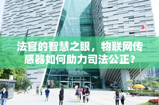 法官的智慧之眼，物联网传感器如何助力司法公正？
