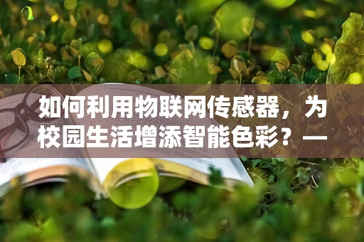 如何利用物联网传感器，为校园生活增添智能色彩？——以学生会主席的视角