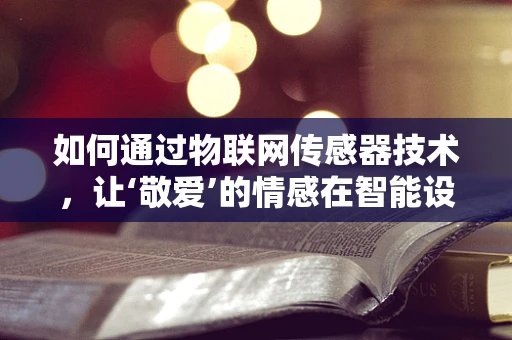 如何通过物联网传感器技术，让‘敬爱’的情感在智能设备中得以传承？