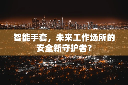 智能手套，未来工作场所的安全新守护者？