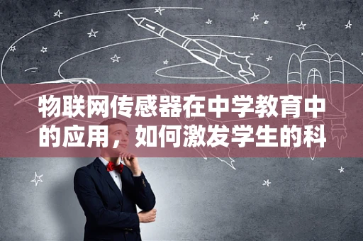 物联网传感器在中学教育中的应用，如何激发学生的科技兴趣？