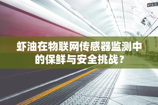 虾油在物联网传感器监测中的保鲜与安全挑战？