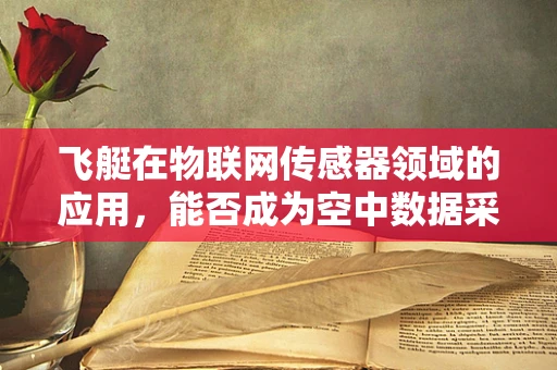 飞艇在物联网传感器领域的应用，能否成为空中数据采集的‘新蓝海’？