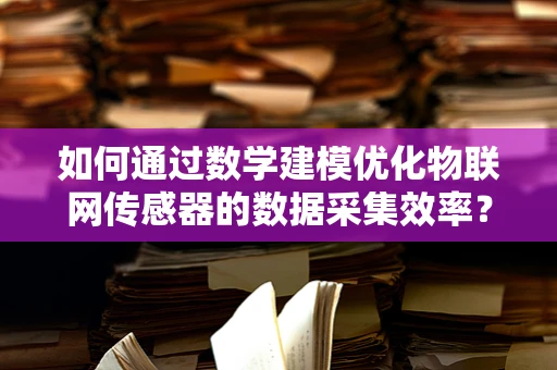 如何通过数学建模优化物联网传感器的数据采集效率？