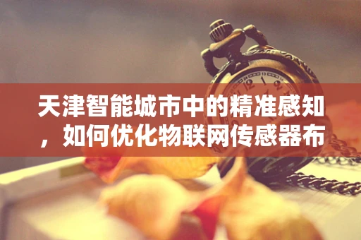 天津智能城市中的精准感知，如何优化物联网传感器布局？
