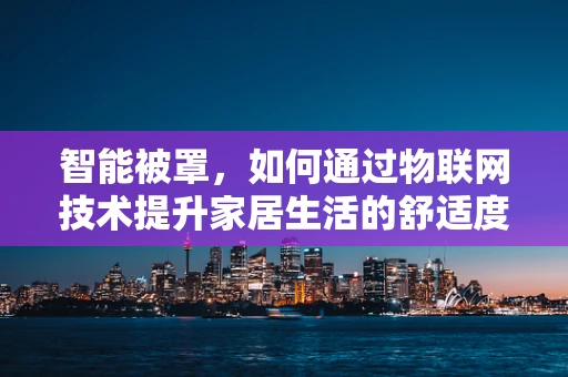 智能被罩，如何通过物联网技术提升家居生活的舒适度？