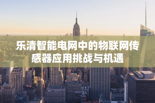 乐清智能电网中的物联网传感器应用挑战与机遇