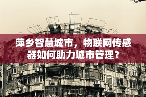 萍乡智慧城市，物联网传感器如何助力城市管理？